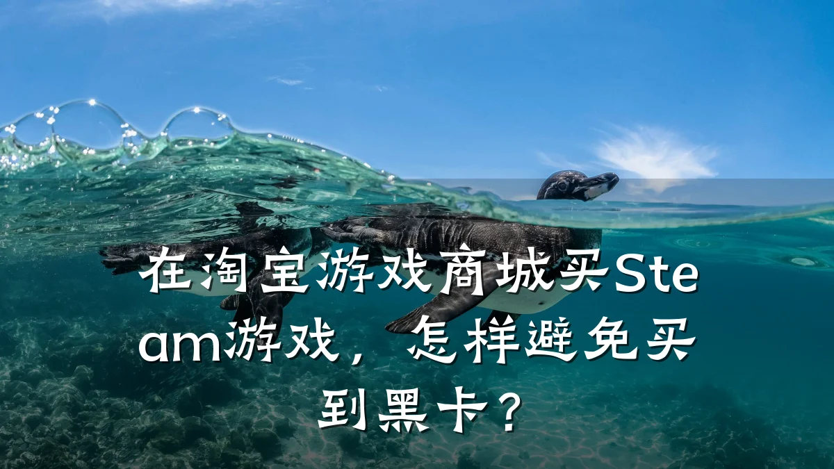 在淘宝游戏商城买Steam游戏,怎样避免买到黑卡?