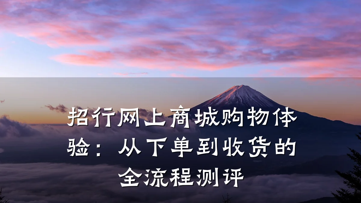 招行网上商城购物体验：从下单到收货的全流程测评