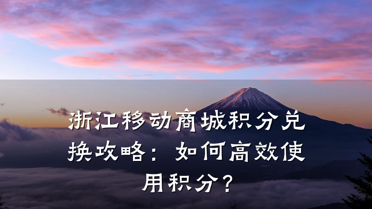浙江移动商城积分兑换攻略：如何高效使用积分？