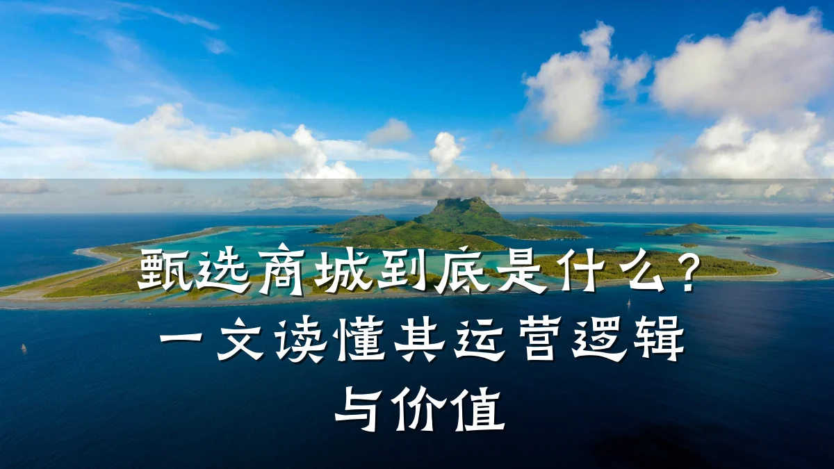 甄选商城到底是什么？一文读懂其运营逻辑与价值