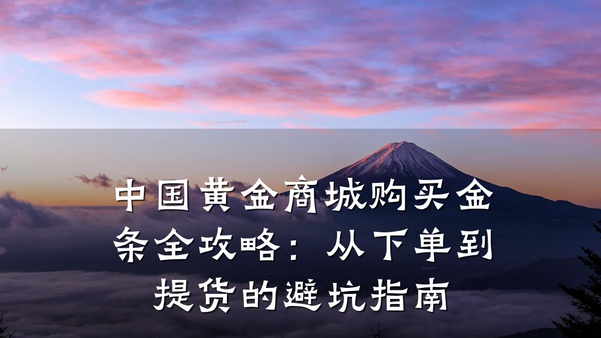 中国黄金商城购买金条全攻略：从下单到提货的避坑指南