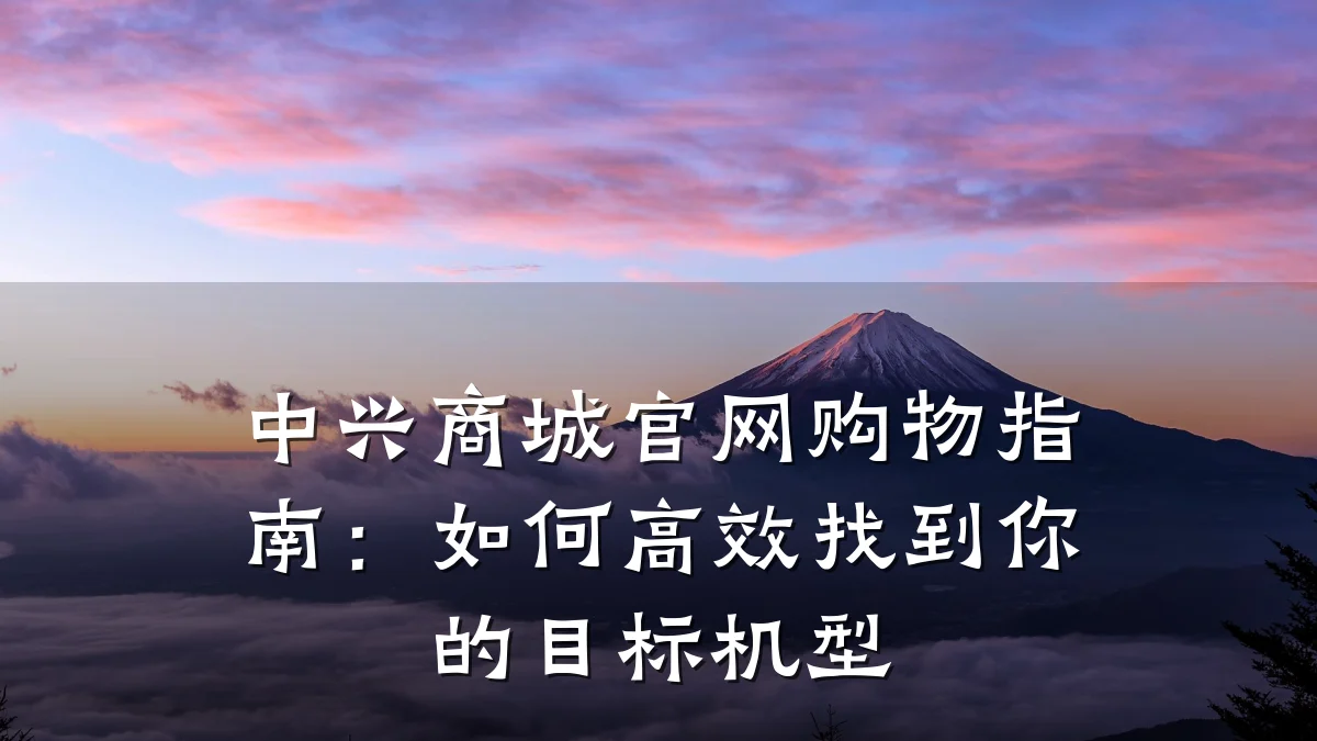 中兴商城官网购物指南:如何高效找到你的目标机型