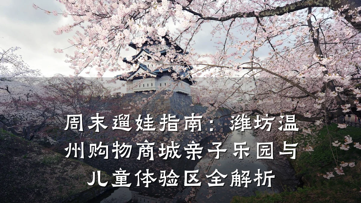 周末遛娃指南:潍坊温州购物商城亲子乐园与儿童体验区全解析