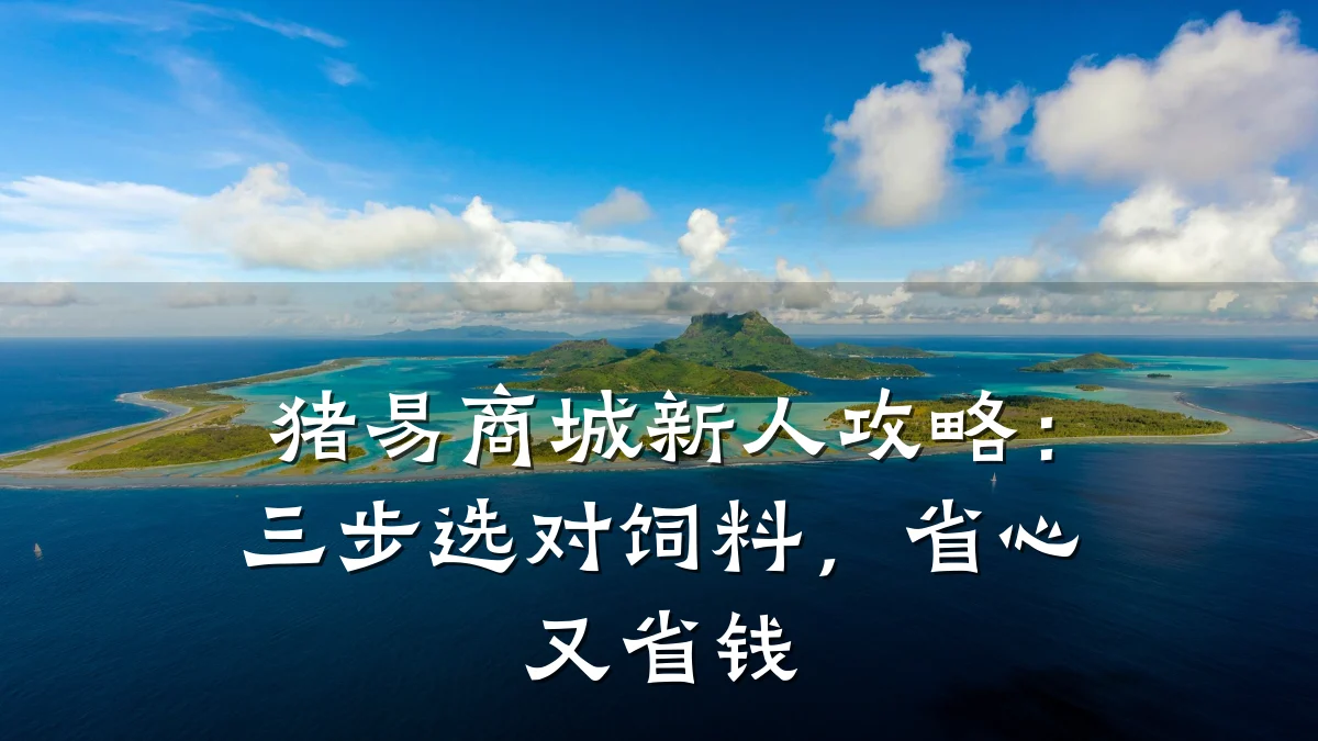 猪易商城新人攻略：三步选对饲料，省心又省钱