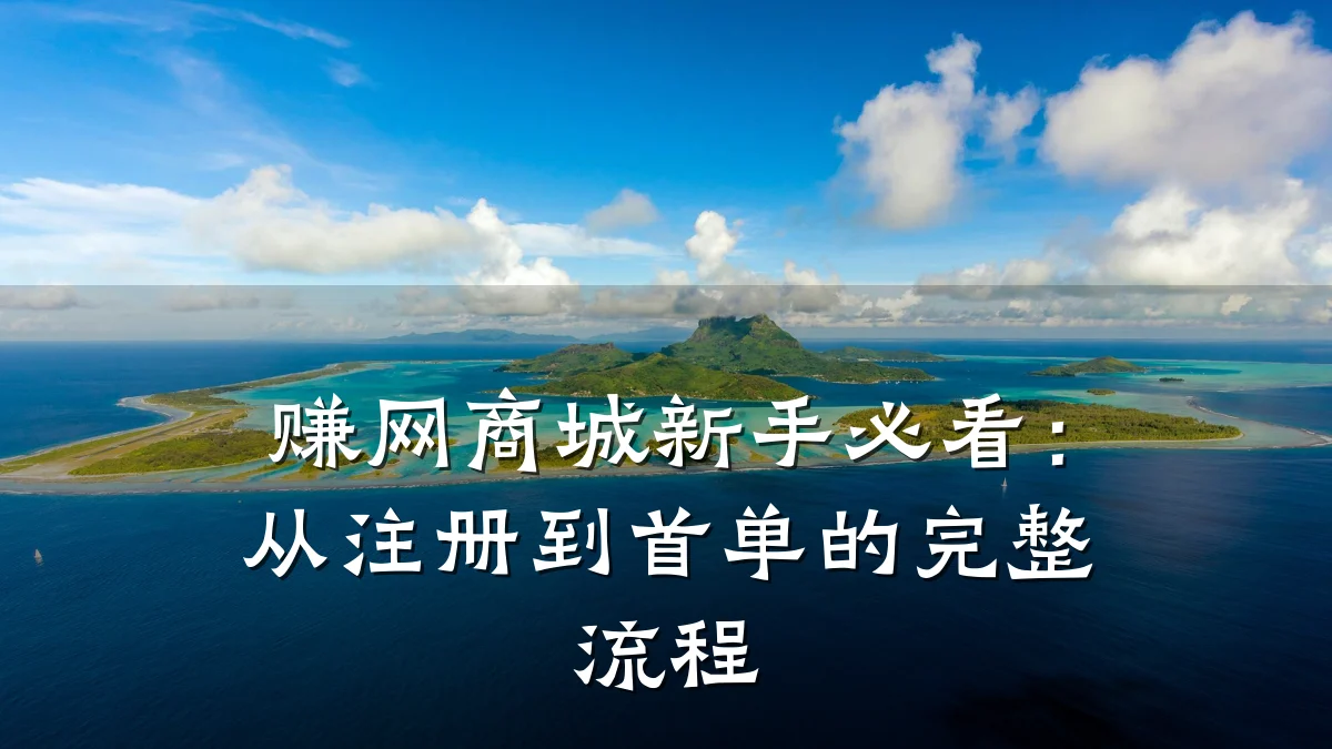 赚网商城新手必看：从注册到首单的完整流程