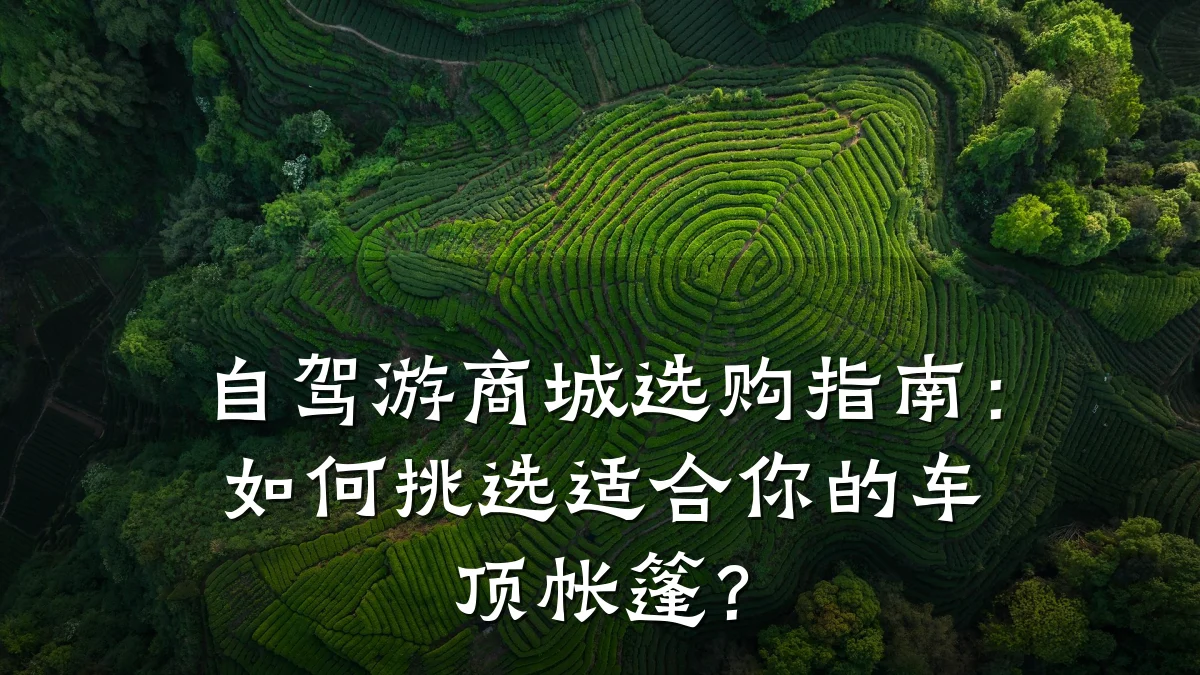 自驾游商城选购指南：如何挑选适合你的车顶帐篷？
