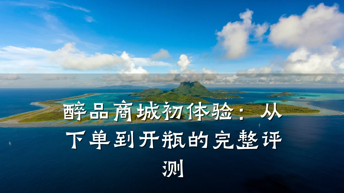 醉品商城初体验:从下单到开瓶的完整评测