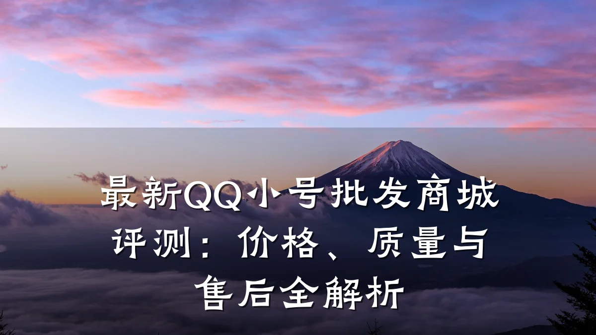 最新QQ小号批发商城评测：价格、质量与售后全解析