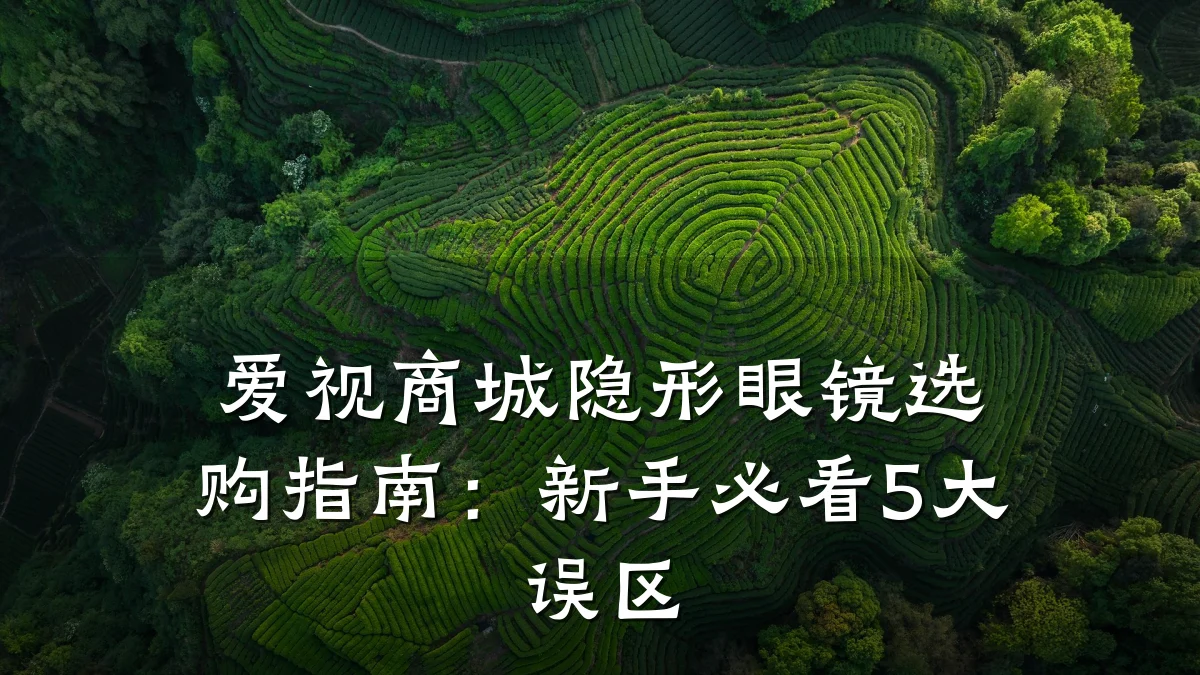 爱视商城隐形眼镜选购指南:新手必看5大误区