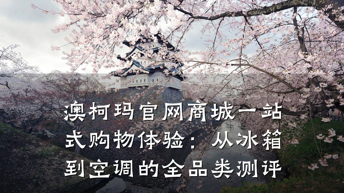 澳柯玛官网商城一站式购物体验：从冰箱到空调的全品类测评