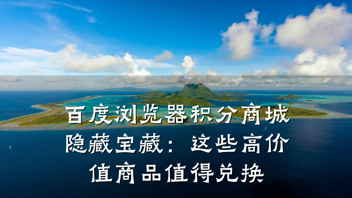 百度浏览器积分商城隐藏宝藏:这些高价值商品值得兑换