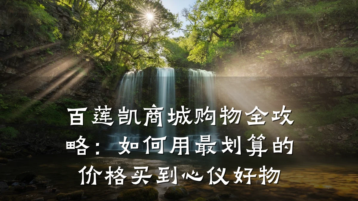 百莲凯商城购物全攻略：如何用最划算的价格买到心仪好物