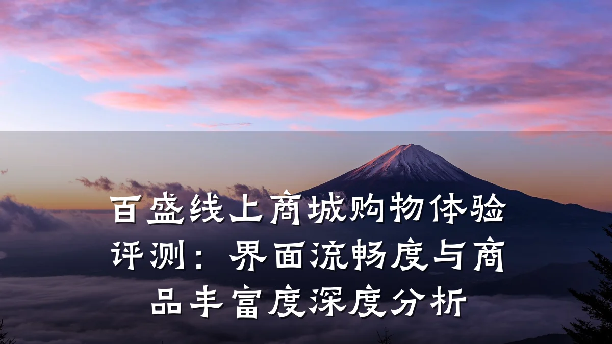 百盛线上商城购物体验评测：界面流畅度与商品丰富度深度分析