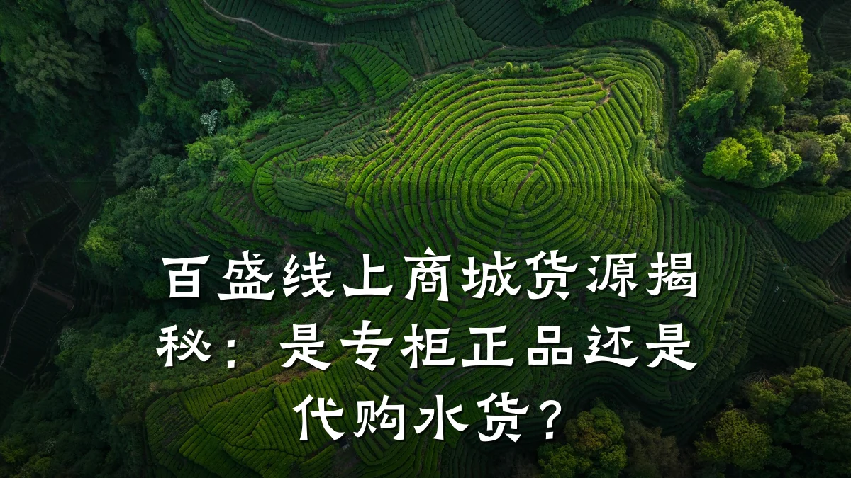 百盛线上商城货源揭秘:是专柜正品还是代购水货?