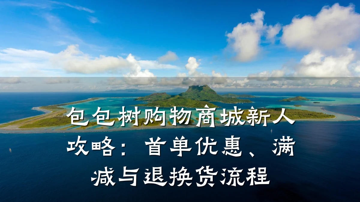 包包树购物商城新人攻略:首单优惠、满减与退换货流程