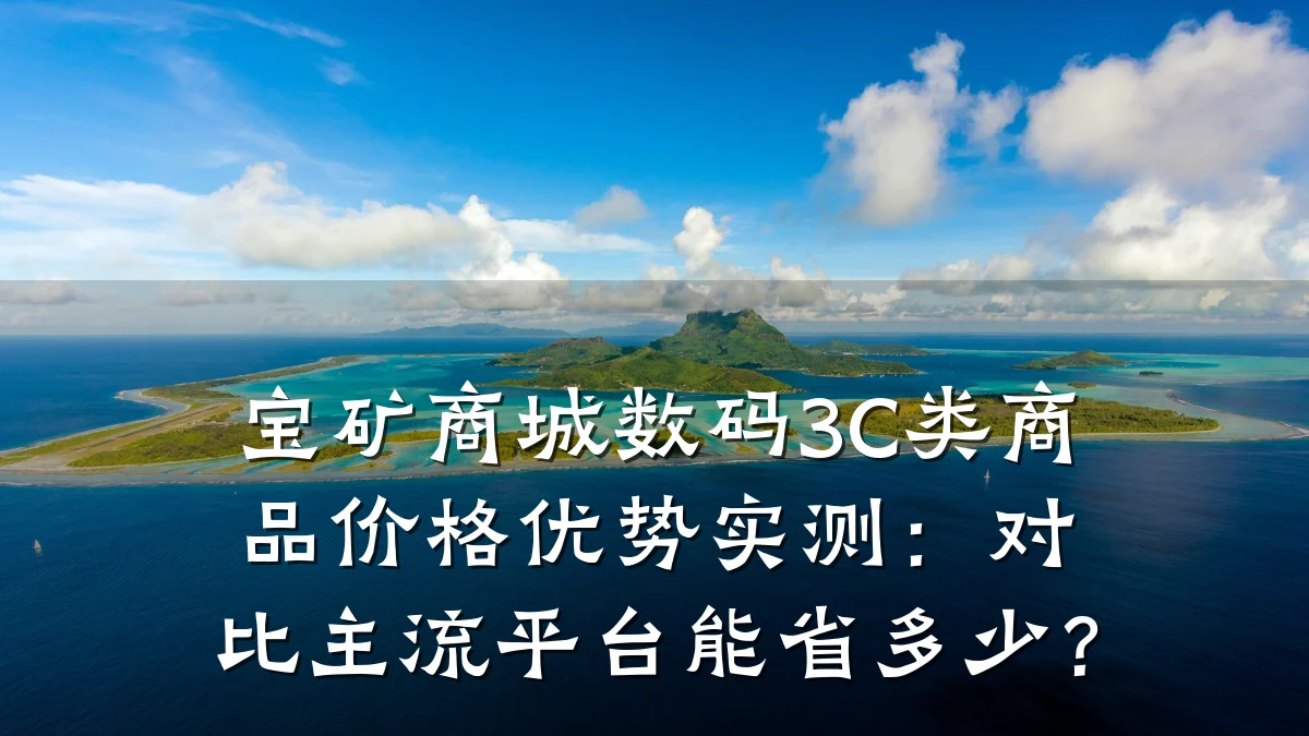 宝矿商城数码3C类商品价格优势实测:对比主流平台能省多少?