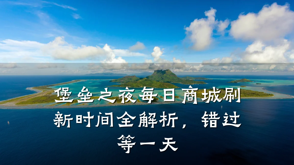 堡垒之夜每日商城刷新时间全解析,错过等一天