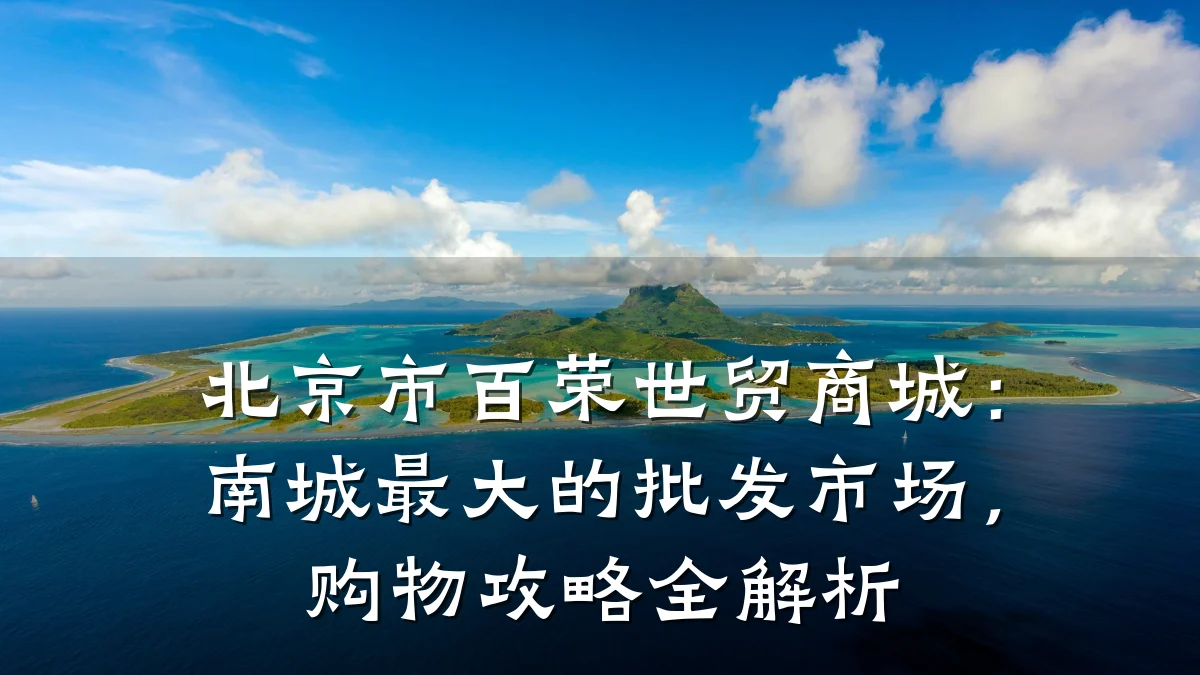 北京市百荣世贸商城:南城最大的批发市场,购物攻略全解析