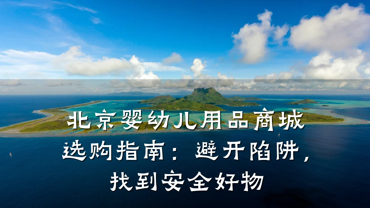 北京婴幼儿用品商城选购指南：避开陷阱，找到安全好物