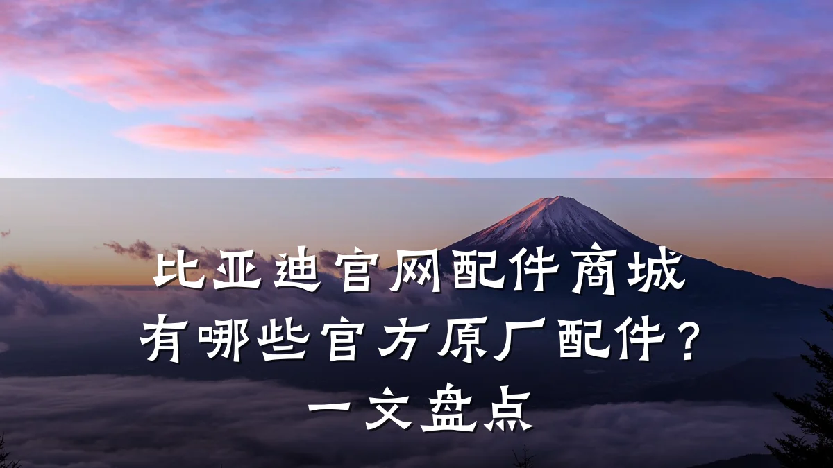 比亚迪官网配件商城有哪些官方原厂配件?一文盘点