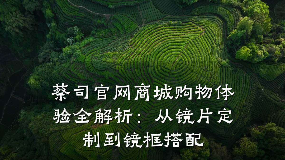 蔡司官网商城购物体验全解析:从镜片定制到镜框搭配