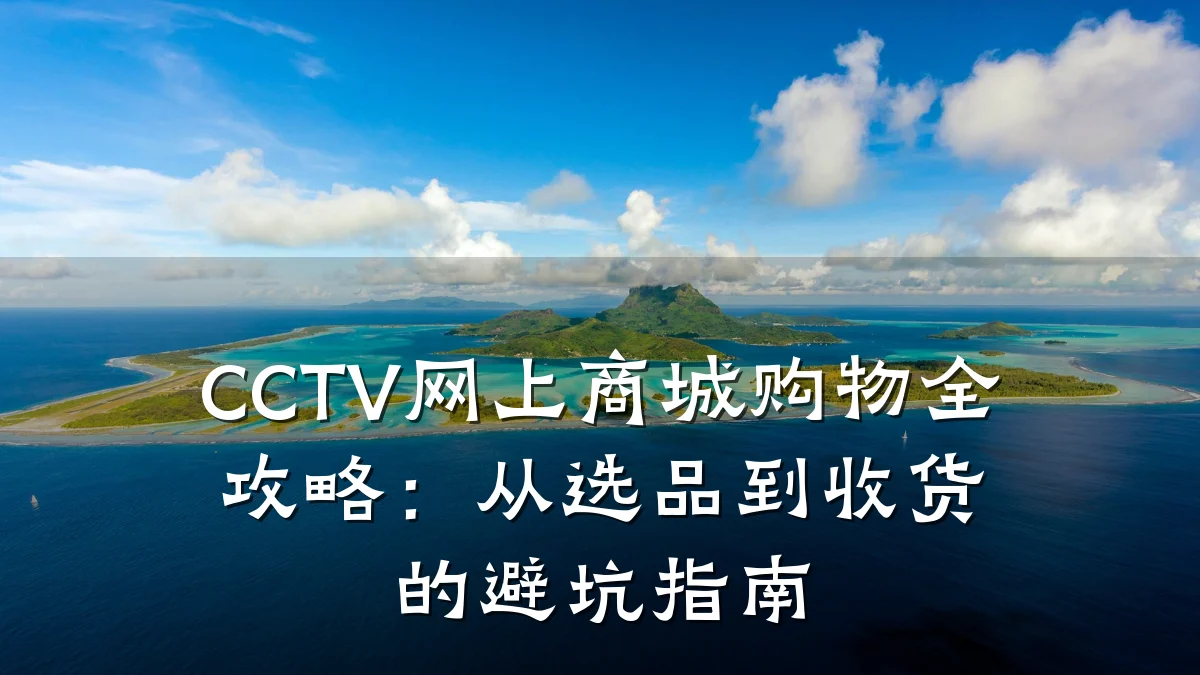 CCTV网上商城购物全攻略:从选品到收货的避坑指南