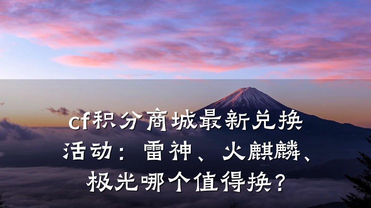 cf积分商城最新兑换活动：雷神、火麒麟、极光哪个值得换？