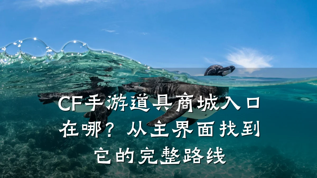 CF手游道具商城入口在哪?从主界面找到它的完整路线