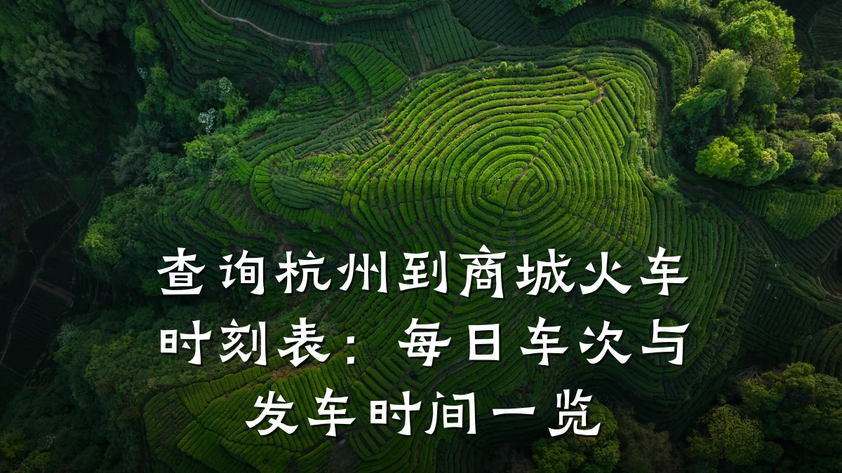 查询杭州到商城火车时刻表:每日车次与发车时间一览