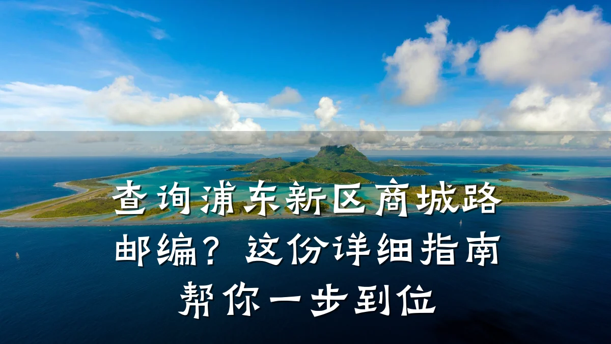查询浦东新区商城路邮编?这份详细指南帮你一步到位