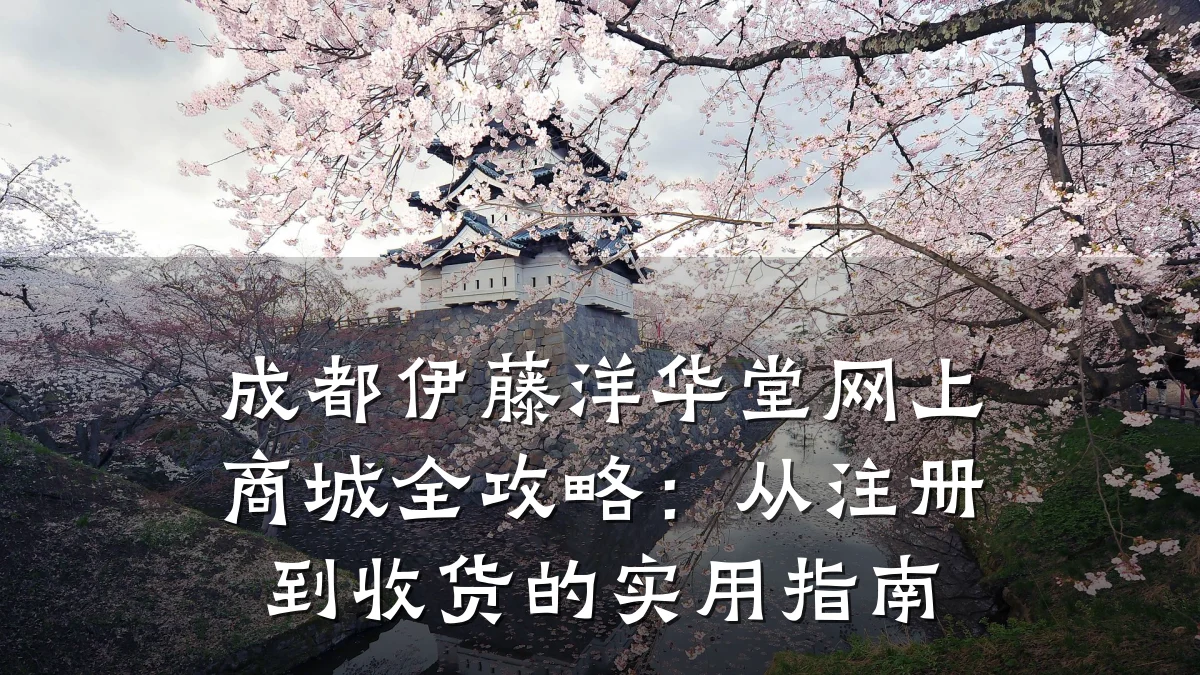 成都伊藤洋华堂网上商城全攻略:从注册到收货的实用指南
