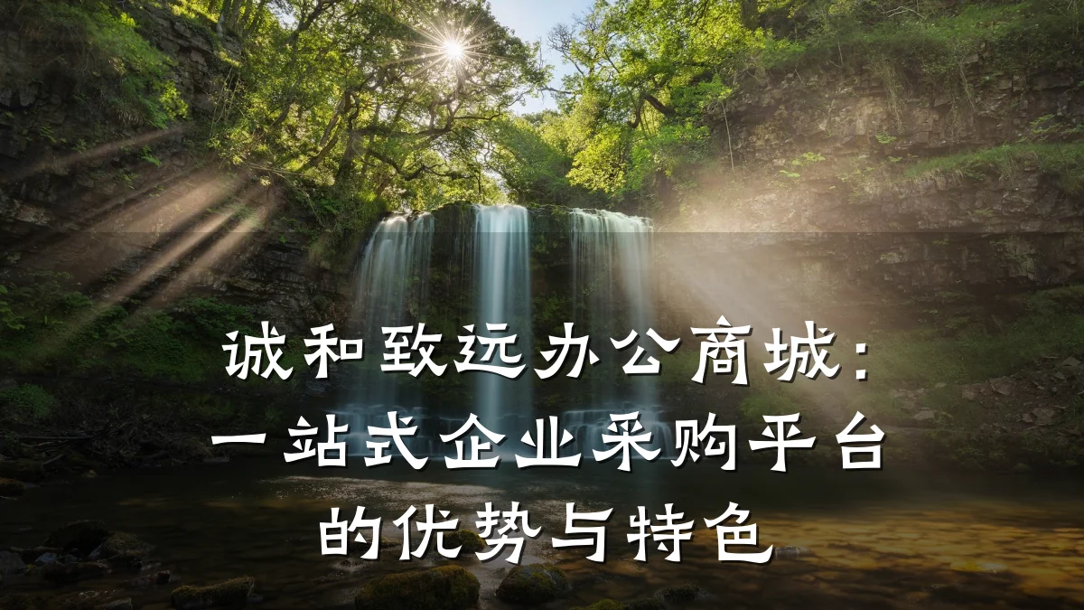 诚和致远办公商城:一站式企业采购平台的优势与特色