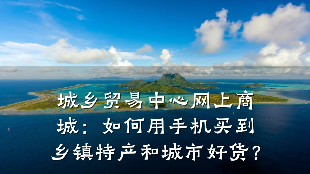 城乡贸易中心网上商城:如何用手机买到乡镇特产和城市好货?