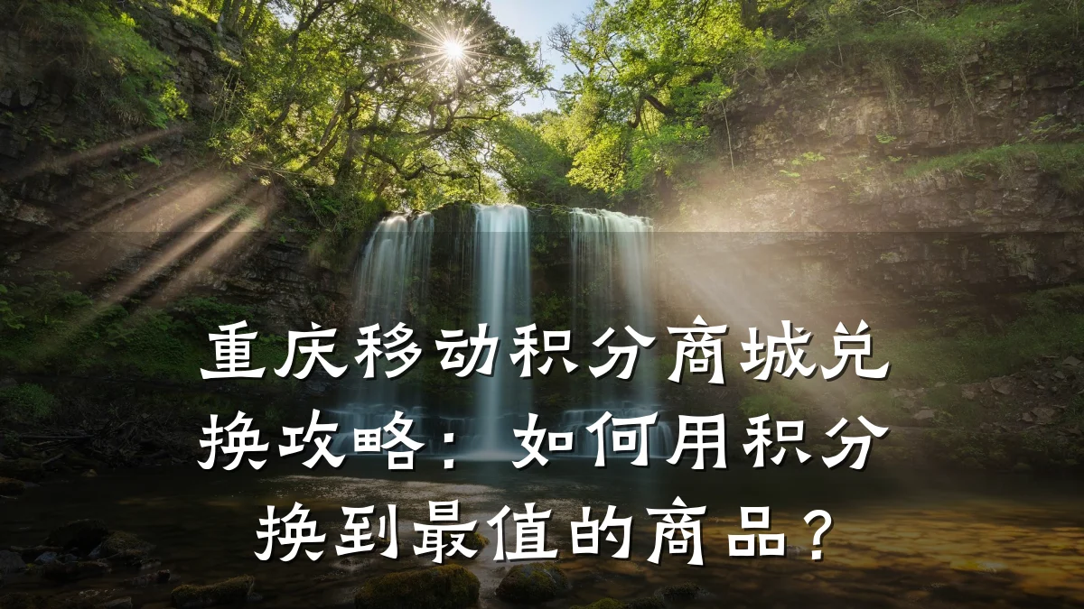 重庆移动积分商城兑换攻略:如何用积分换到最值的商品?