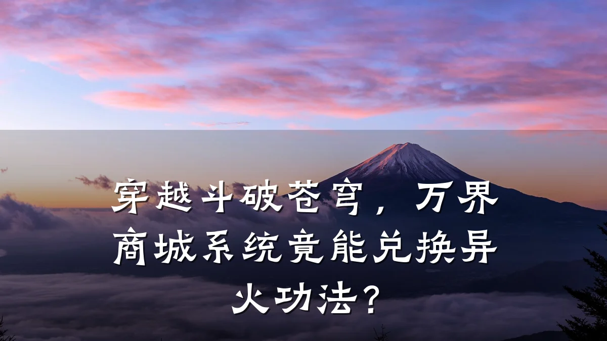 穿越斗破苍穹，万界商城系统竟能兑换异火功法？