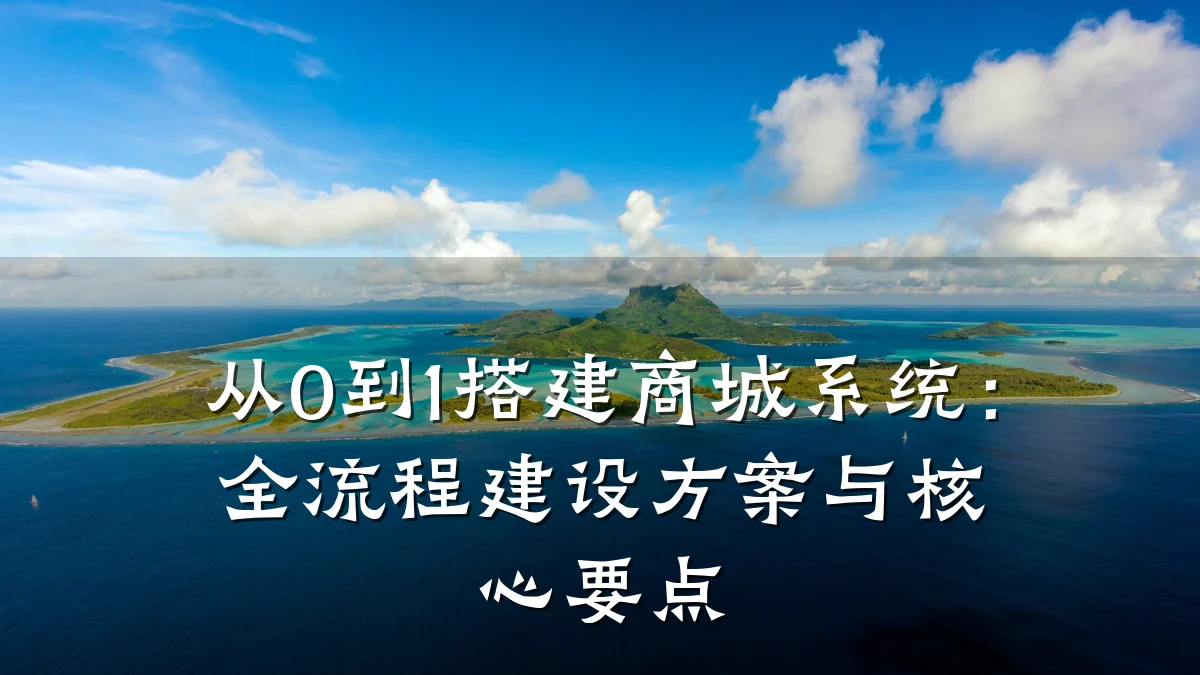 从0到1搭建商城系统：全流程建设方案与核心要点