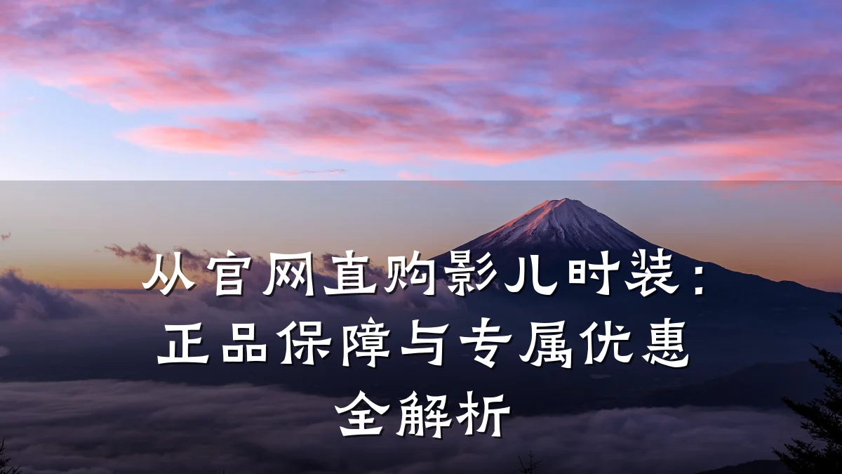从官网直购影儿时装：正品保障与专属优惠全解析