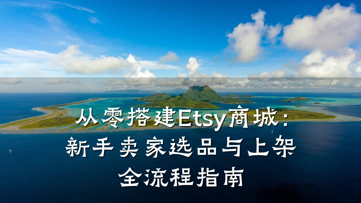 从零搭建Etsy商城:新手卖家选品与上架全流程指南