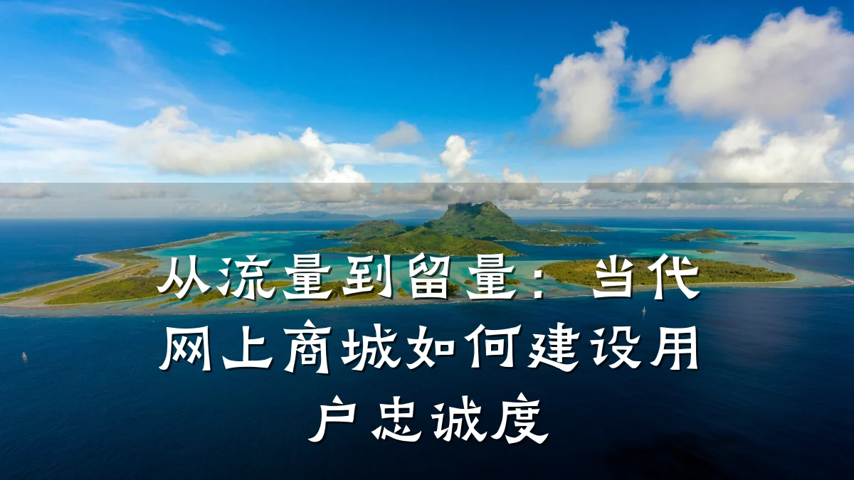 从流量到留量：当代网上商城如何建设用户忠诚度