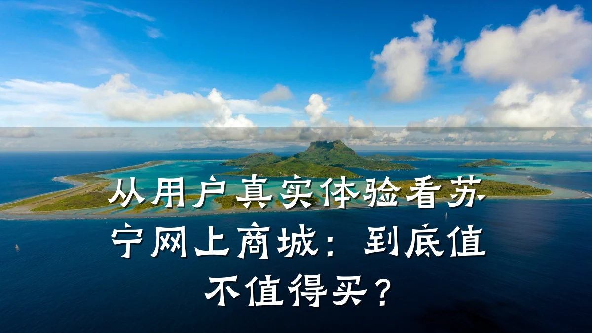 从用户真实体验看苏宁网上商城:到底值不值得买?