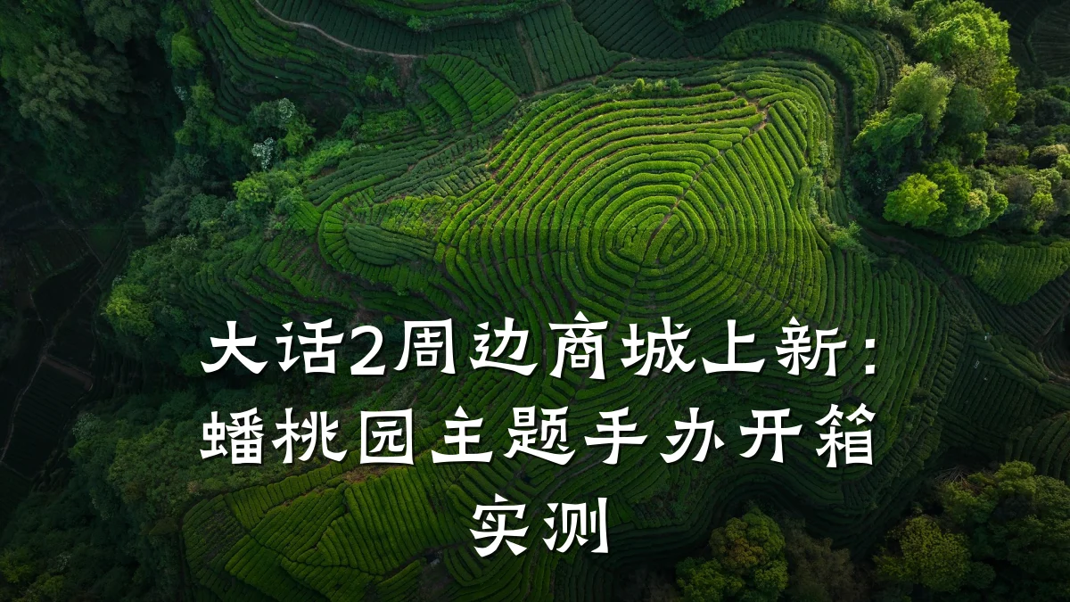 大话2周边商城上新：蟠桃园主题手办开箱实测