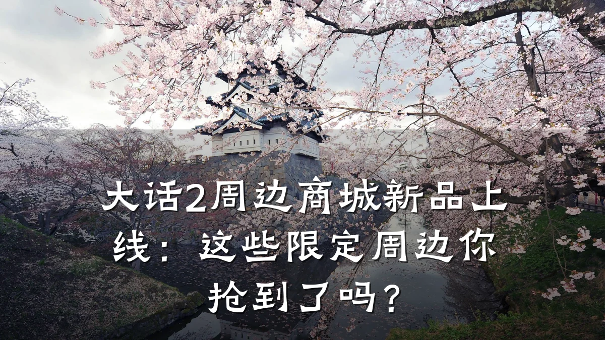 大话2周边商城新品上线:这些限定周边你抢到了吗?