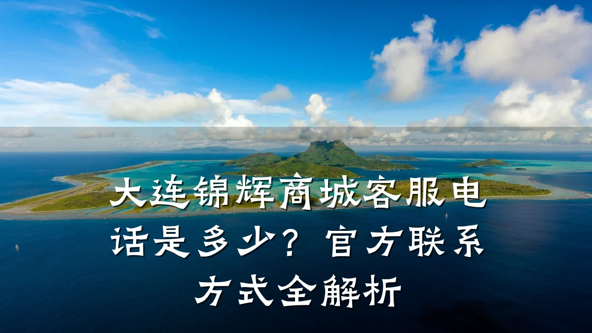 大连锦辉商城客服电话是多少？官方联系方式全解析