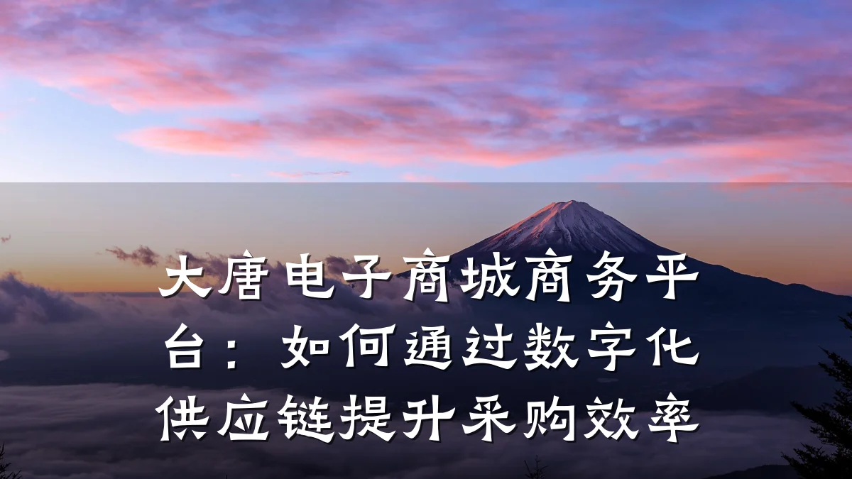 大唐电子商城商务平台：如何通过数字化供应链提升采购效率