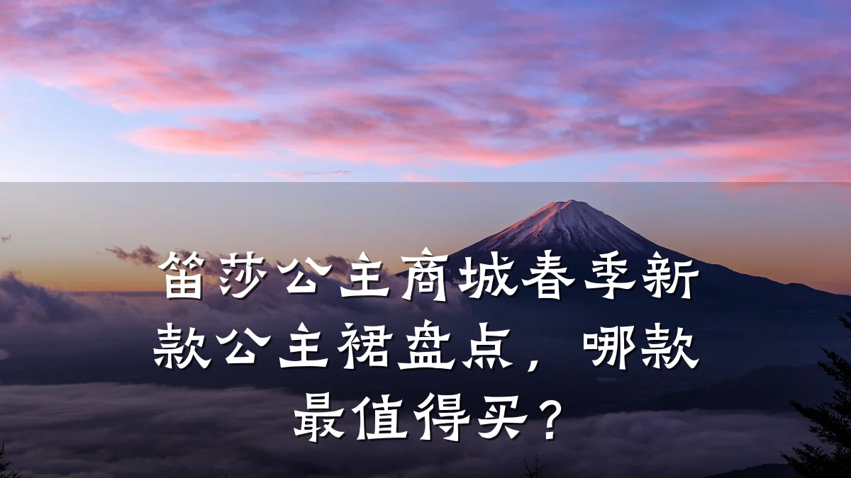 笛莎公主商城春季新款公主裙盘点，哪款最值得买？