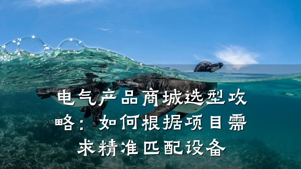 电气产品商城选型攻略:如何根据项目需求精准匹配设备