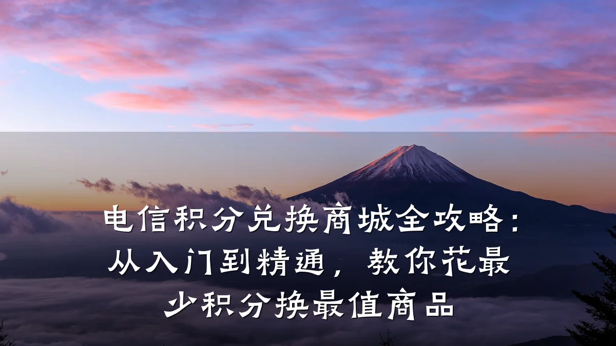 电信积分兑换商城全攻略:从入门到精通,教你花最少积分换最值商品