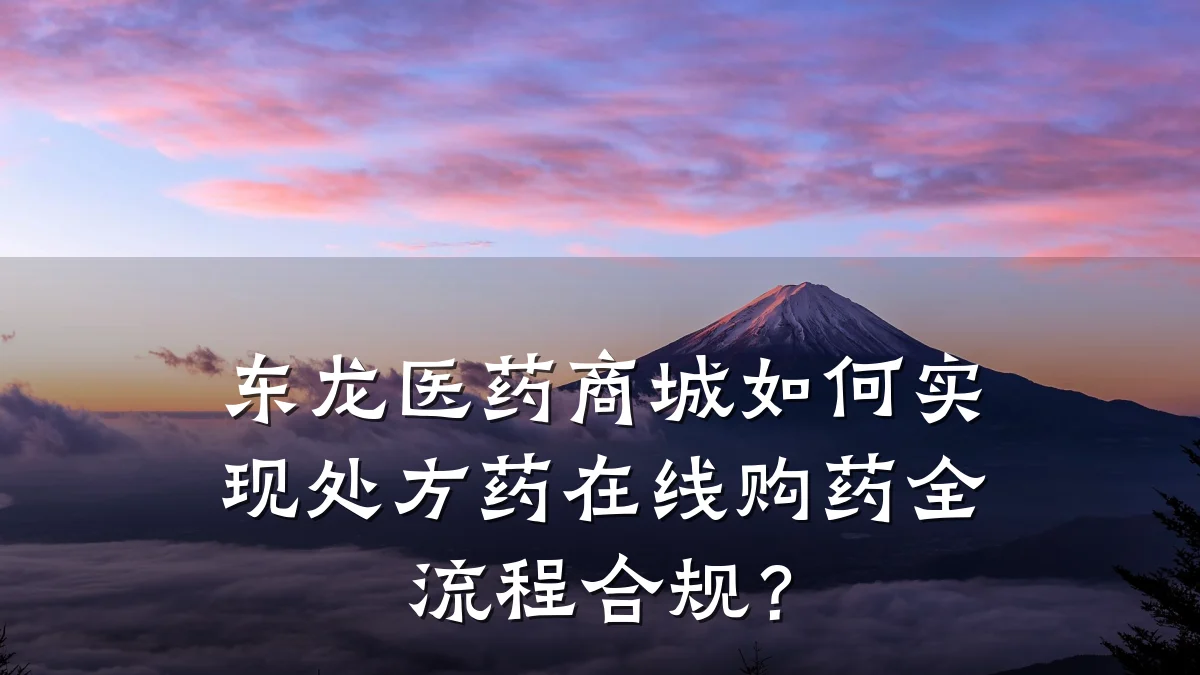 东龙医药商城如何实现处方药在线购药全流程合规？