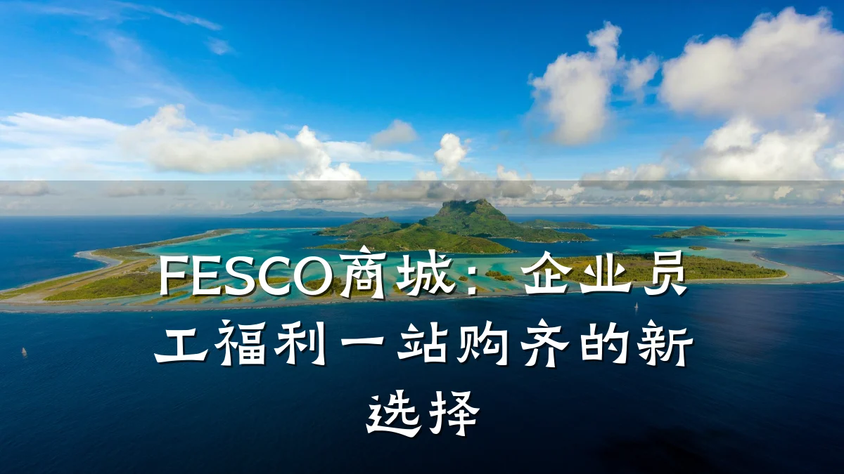 FESCO商城:企业员工福利一站购齐的新选择