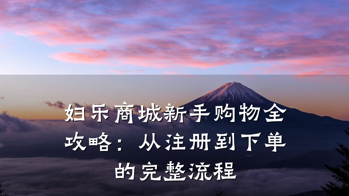 妇乐商城新手购物全攻略：从注册到下单的完整流程